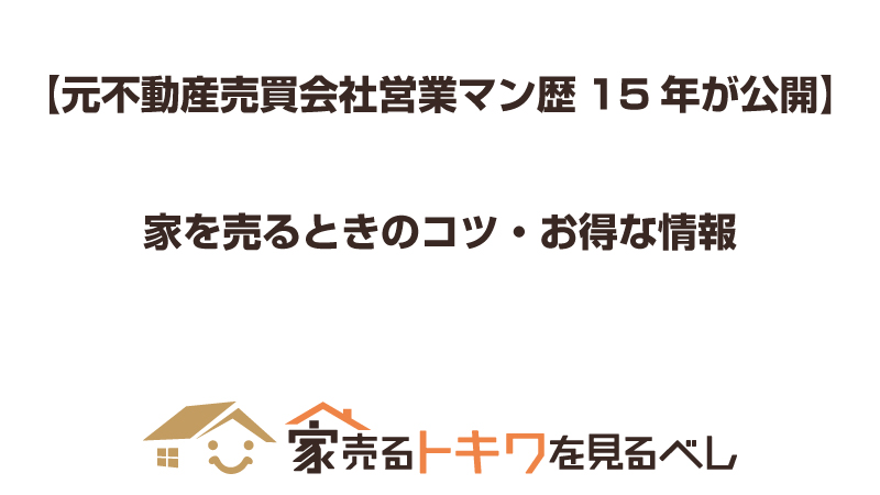 【元不動産売買会社営業マン歴15年が公開】家を売るときのコツ・お得な情報