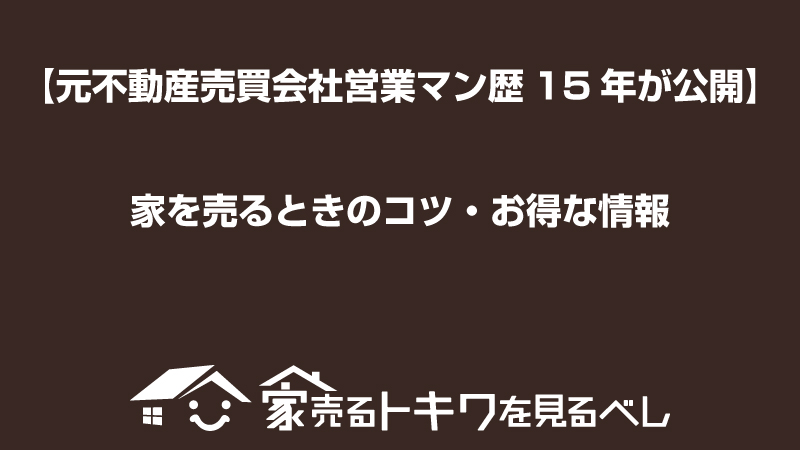 【元不動産売買会社営業マン歴15年が公開】家を売るときのコツ・お得な情報