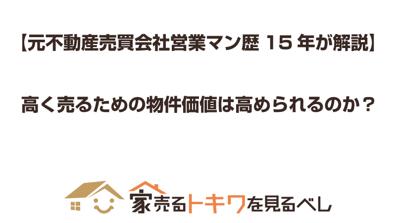 【元不動産売買会社営業マン歴15年が解説】高く売るための物件価値は高められるのか？