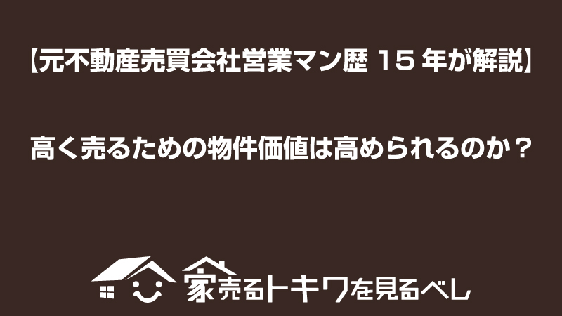 【元不動産売買会社営業マン歴15年が解説】高く売るための物件価値は高められるのか？